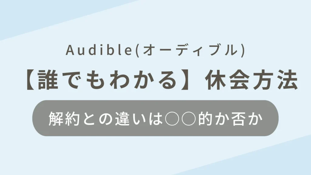 Audible(オーディブル)の休会方法や解約との違いについて徹底解説